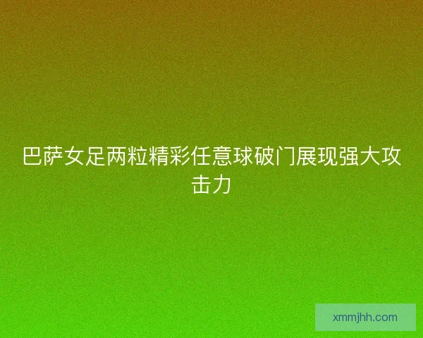 巴萨女足两粒精彩任意球破门展现强大攻击力